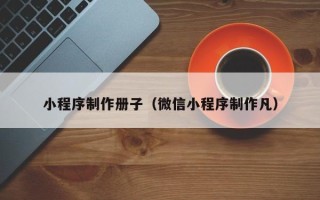 沙洋小程序制作册子（微信小程序制作凡）