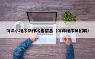 沙洋菏泽小程序制作出售信息（菏泽程序员招聘）