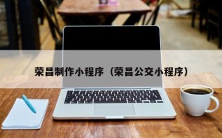 沙洋荣昌制作小程序（荣昌公交小程序）