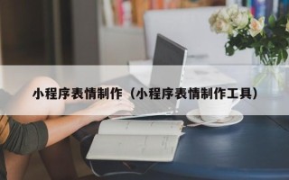沙洋小程序表情制作（小程序表情制作工具）