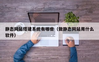 沙洋静态网站搭建系统有哪些（做静态网站用什么软件）