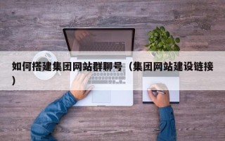 沙洋如何搭建集团网站群聊号（集团网站建设链接）