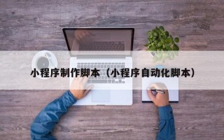 沙洋小程序制作脚本（小程序自动化脚本）