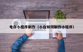 沙洋电白小程序制作（小白如何制作小程序）