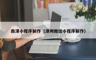 沙洋南漳小程序制作（漳州微信小程序制作）