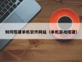 沙洋如何搭建单机软件网站（单机游戏搭建）