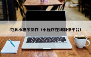 沙洋范县小程序制作（小程序在线制作平台）