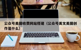 沙洋公众号美图收费网站搭建（公众号美文美图创作是什么）