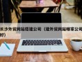 沙洋长沙外贸网站搭建公司（建外贸网站哪家公司好）