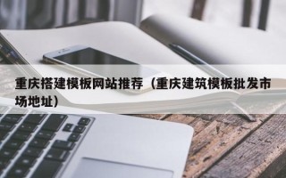 沙洋重庆搭建模板网站推荐（重庆建筑模板批发市场地址）