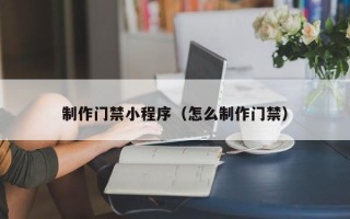 沙洋制作门禁小程序（怎么制作门禁）