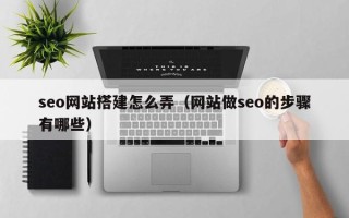 沙洋seo网站搭建怎么弄（网站做seo的步骤有哪些）